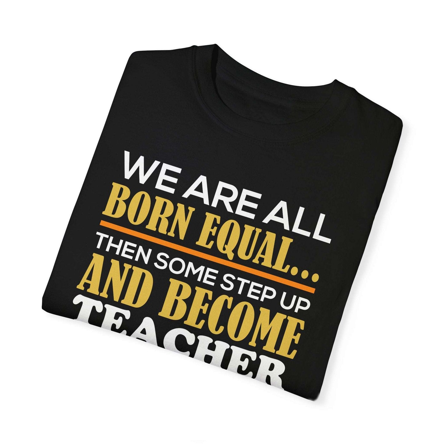 Born Equal, Then Become a Teacher - Inspirational T-Shirt