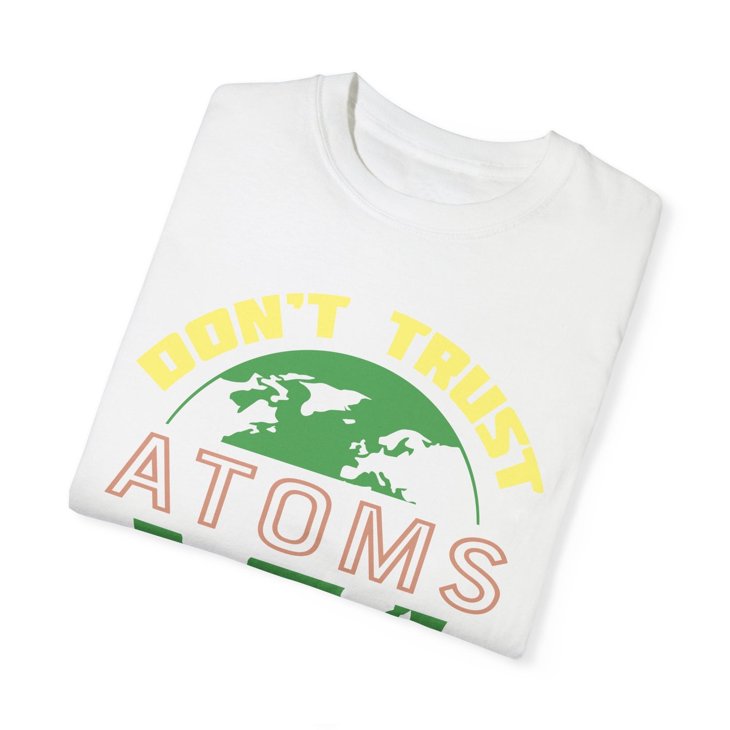 Don’t Trust Atoms - They Make Up Everything - Science Humor T-Shirt