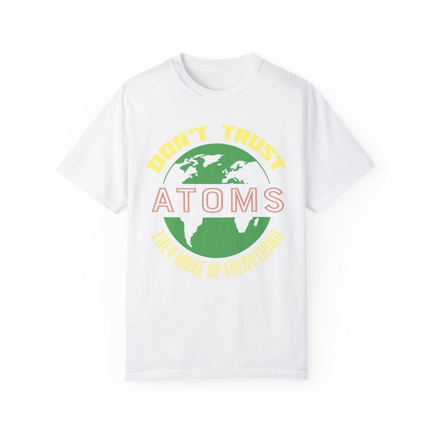 Don’t Trust Atoms - They Make Up Everything - Science Humor T-Shirt