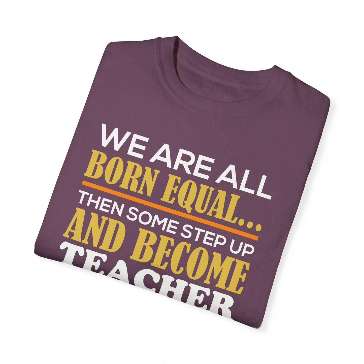 Born Equal, Then Become a Teacher - Inspirational T-Shirt