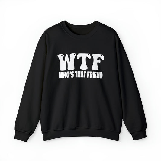 W.T.F. Who’s That Friend - Unisex Crewneck Sweatshirt for All, Conversation Starter, Gift Idea, All Seasons