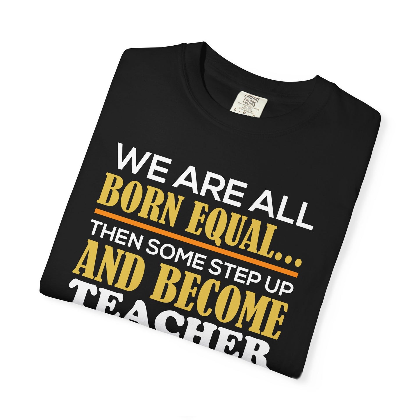 Born Equal, Then Become a Teacher - Inspirational T-Shirt