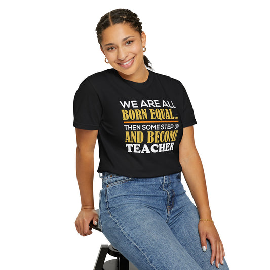 Born Equal, Then Become a Teacher - Inspirational T-Shirt